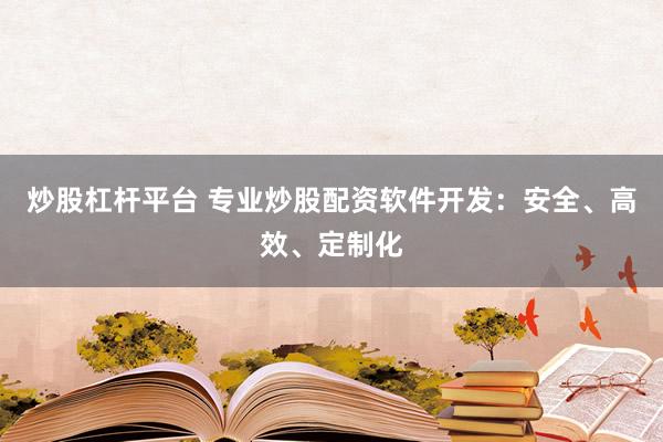 炒股杠杆平台 专业炒股配资软件开发：安全、高效、定制化