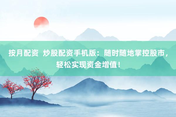 按月配资  炒股配资手机版：随时随地掌控股市，轻松实现资金增值！