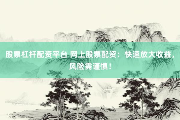 股票杠杆配资平台 网上股票配资：快速放大收益，风险需谨慎！
