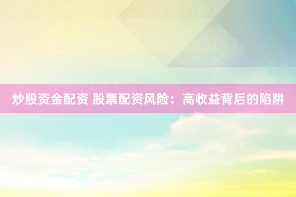 炒股资金配资 股票配资风险：高收益背后的陷阱