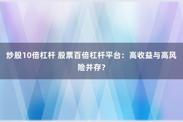炒股10倍杠杆 股票百倍杠杆平台：高收益与高风险并存？