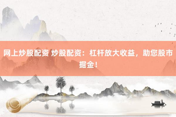 网上炒股配资 炒股配资：杠杆放大收益，助您股市掘金！