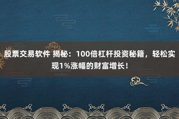 股票交易软件 揭秘：100倍杠杆投资秘籍，轻松实现1%涨幅的财富增长！