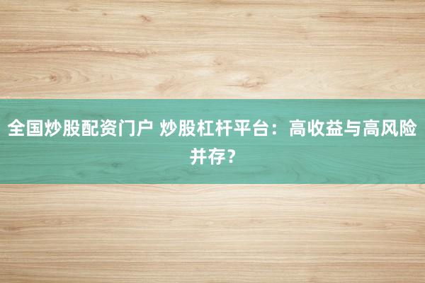 全国炒股配资门户 炒股杠杆平台：高收益与高风险并存？