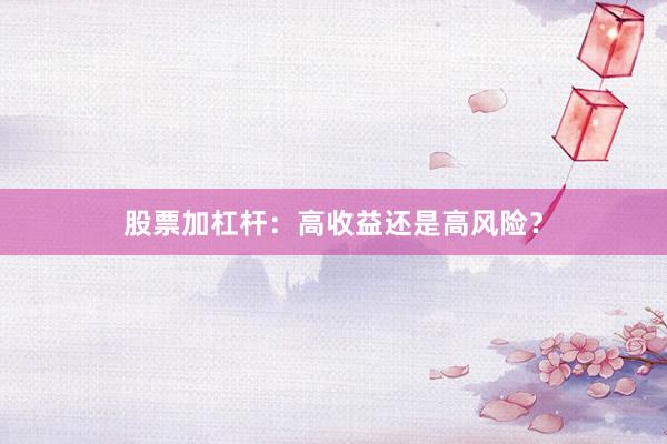 股票加杠杆：高收益还是高风险？