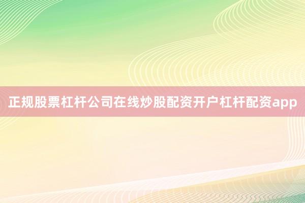 正规股票杠杆公司在线炒股配资开户杠杆配资app