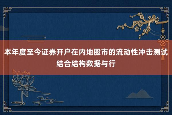 本年度至今证券开户在内地股市的流动性冲击测试结合结构数据与行