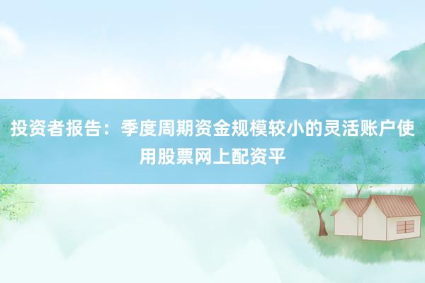 投资者报告：季度周期资金规模较小的灵活账户使用股票网上配资平