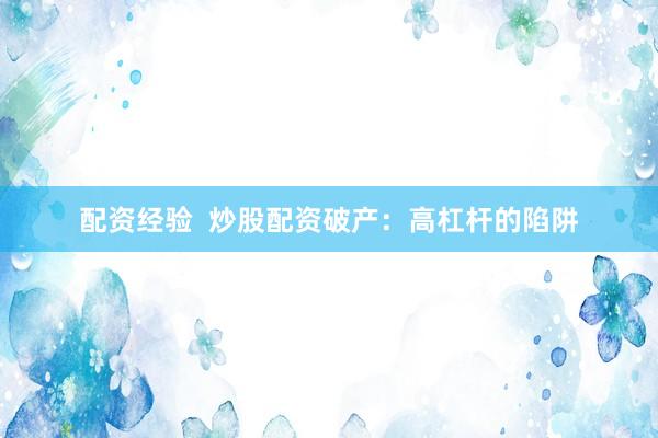 配资经验  炒股配资破产：高杠杆的陷阱