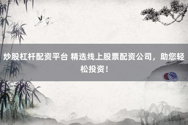 炒股杠杆配资平台 精选线上股票配资公司，助您轻松投资！