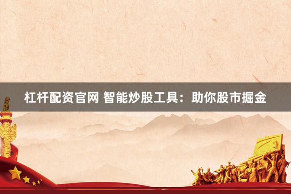 杠杆配资官网 智能炒股工具：助你股市掘金