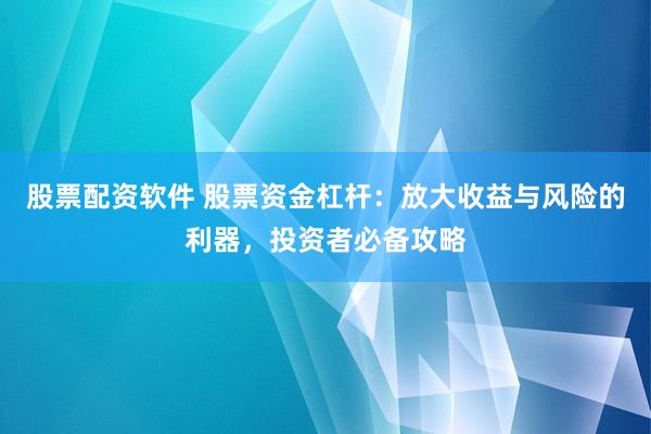 股票配资软件 股票资金杠杆：放大收益与风险的利器，投资者必备攻略