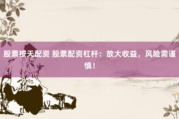 股票按天配资 股票配资杠杆：放大收益，风险需谨慎！