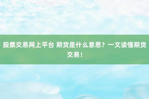 股票交易网上平台 期货是什么意思？一文读懂期货交易！